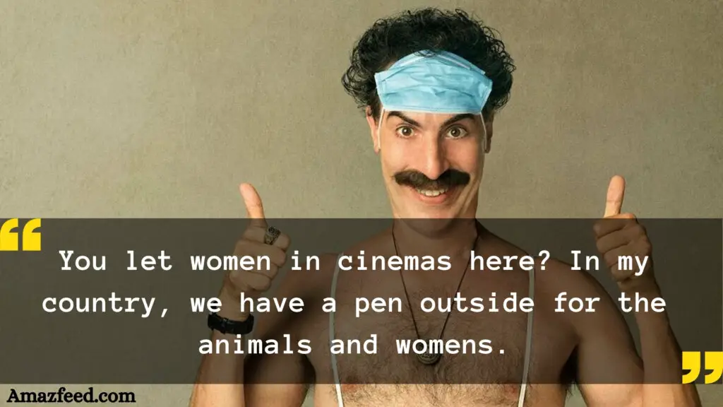 You let women in cinemas here? In my country we have a pen outside for the animals and womens.