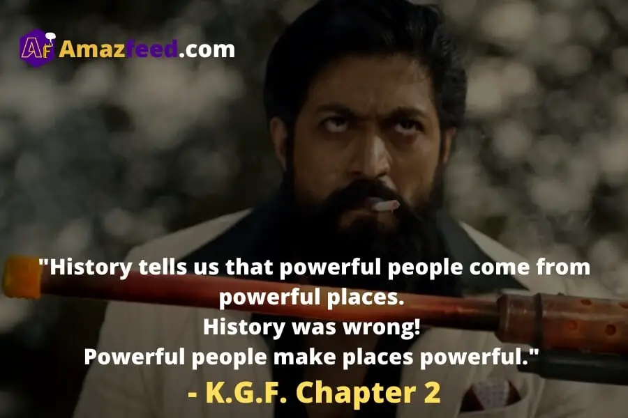 _History tells us that powerful people come from powerful places. History was wrong! Powerful people make places powerful._ - K.G.F. Chapter 2