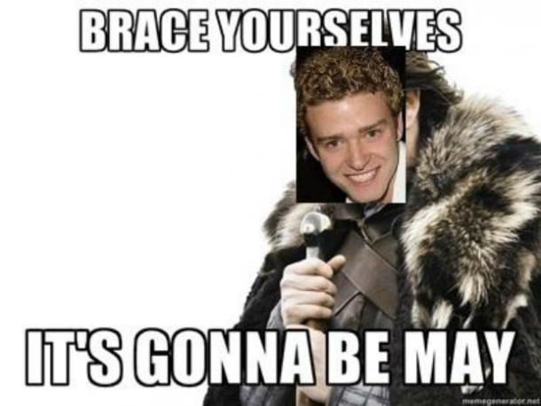 Brace yourselves. It's gonna be May.