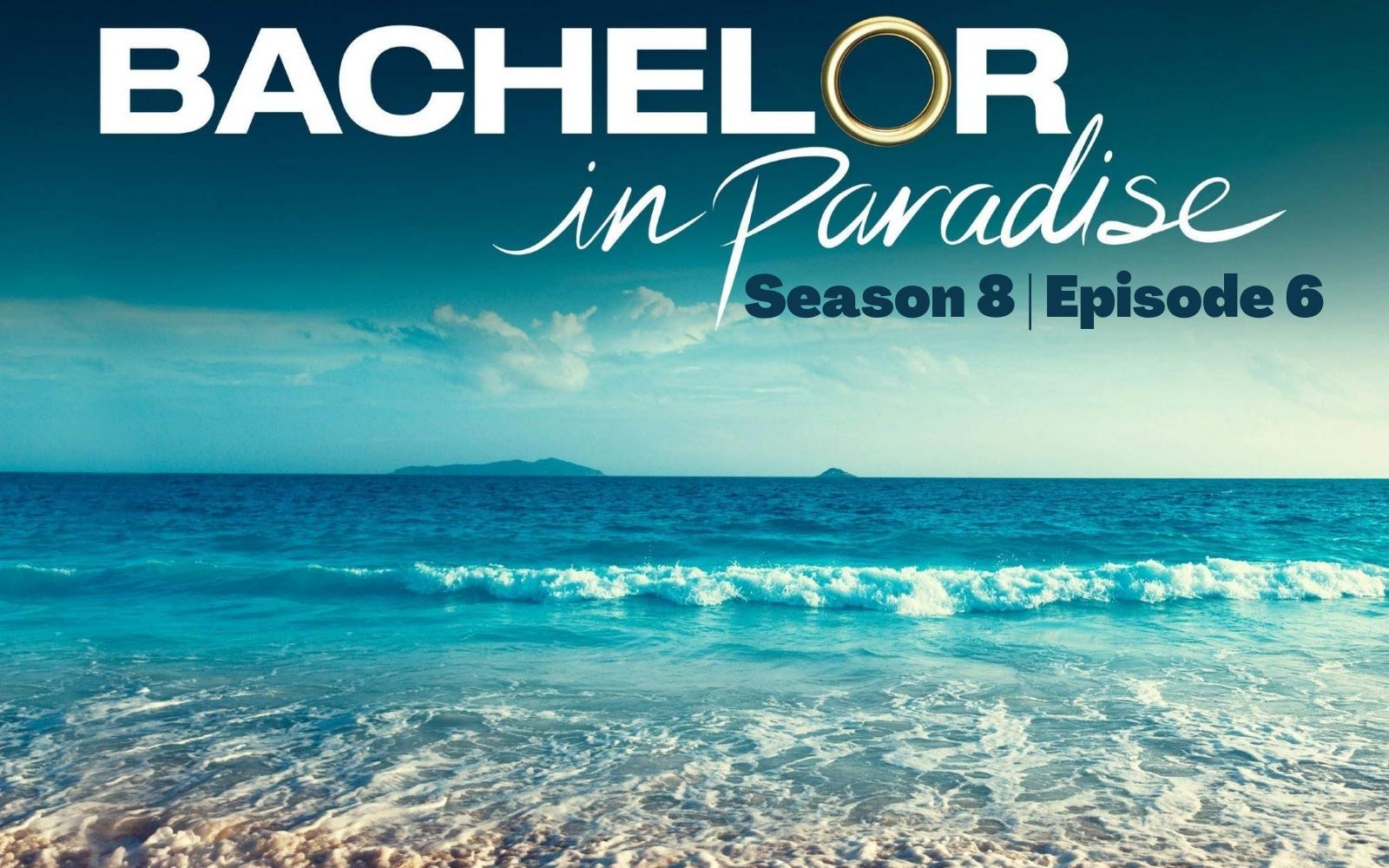 Bachelor in Paradise Season 8 Episode 6 : Speculations, Spoiler, Countdown, Release Date, Recap & Promo